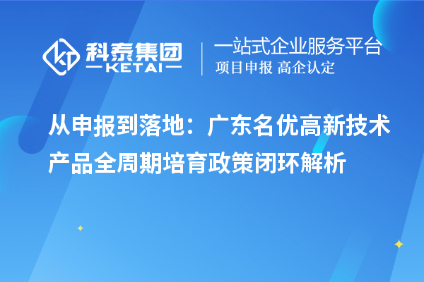 從申報到落地:廣東名優高新技術產品全周期培育政策閉環解析