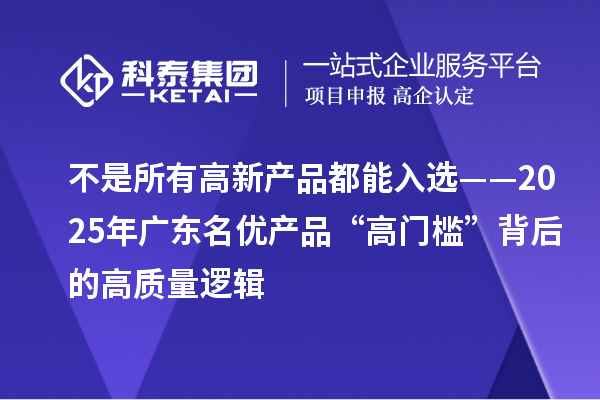 不是所有高新產品都能入選——2025年廣東名優產品“高門檻”背后的高質量邏輯