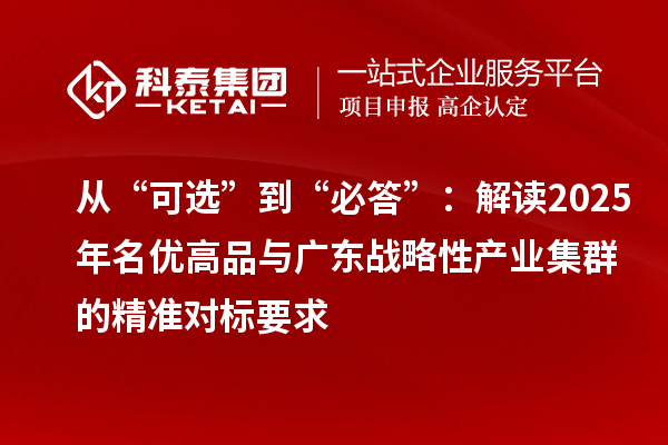 從“可選”到“必答”:解讀2025年名優(yōu)高品與廣東戰(zhàn)略性產(chǎn)業(yè)集群的精準(zhǔn)對標(biāo)要求