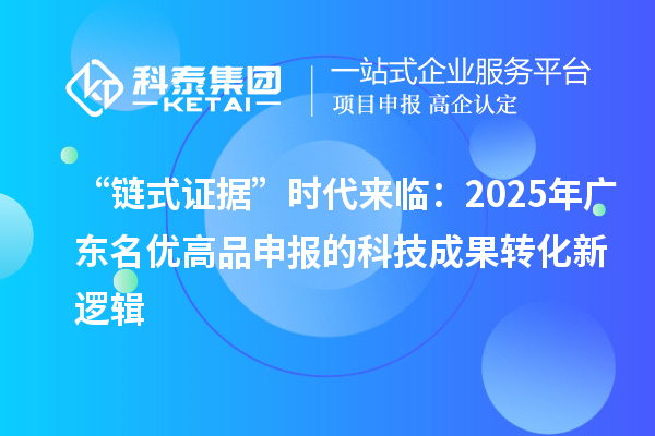 “鏈式證據”時代來臨:2025年廣東<a href=http://m.xjsygy.com/mygp/ target=_blank class=infotextkey>名優高品</a>申報的<a href=http://yjy.gdktzx.com target=_blank class=infotextkey>科技成果轉化</a>新邏輯