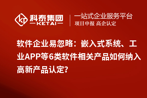 軟件企業(yè)易忽略：嵌入式系統、工業(yè)APP等6類軟件相關產品如何納入高新產品認定？