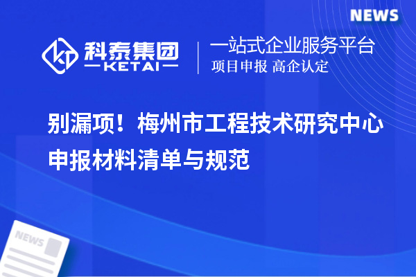 別漏項！梅州市<a href=http://m.xjsygy.com/fuwu/gongchengzhongxin.html target=_blank class=infotextkey>工程技術研究中心申報</a>材料清單與規范
