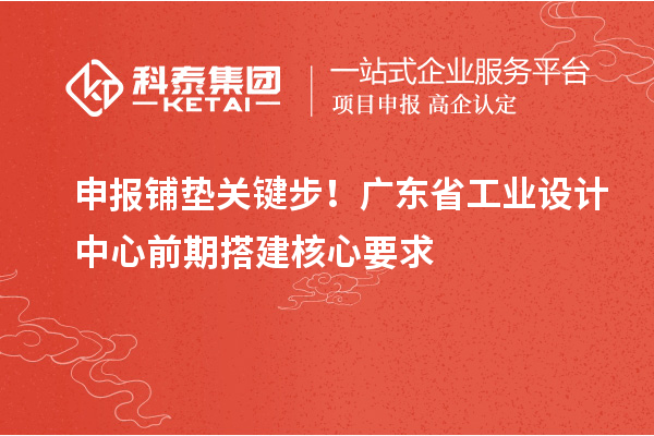 申報(bào)鋪墊關(guān)鍵步！廣東省工業(yè)設(shè)計(jì)中心前期搭建核心要求