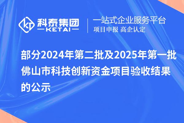 部分2024年第二批及2025年第一批佛山市科技創新資金項目驗收結果的公示