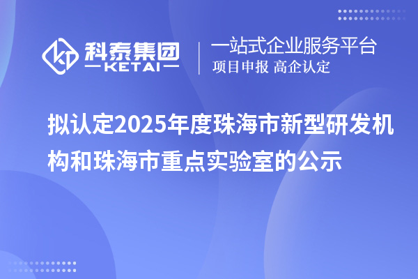 擬認(rèn)定2025年度珠海市新型研發(fā)機(jī)構(gòu)和珠海市重點(diǎn)實(shí)驗(yàn)室的公示