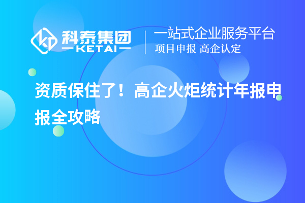 資質保住了！高企火炬統計年報申報全攻略