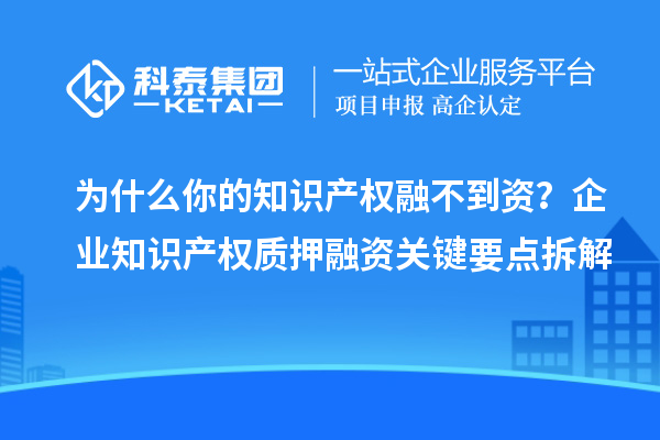 為什么你的知識產權融不到資？企業知識產權質押融資關鍵要點拆解